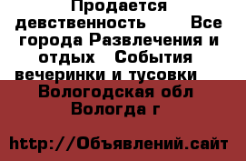 Продается девственность . . - Все города Развлечения и отдых » События, вечеринки и тусовки   . Вологодская обл.,Вологда г.